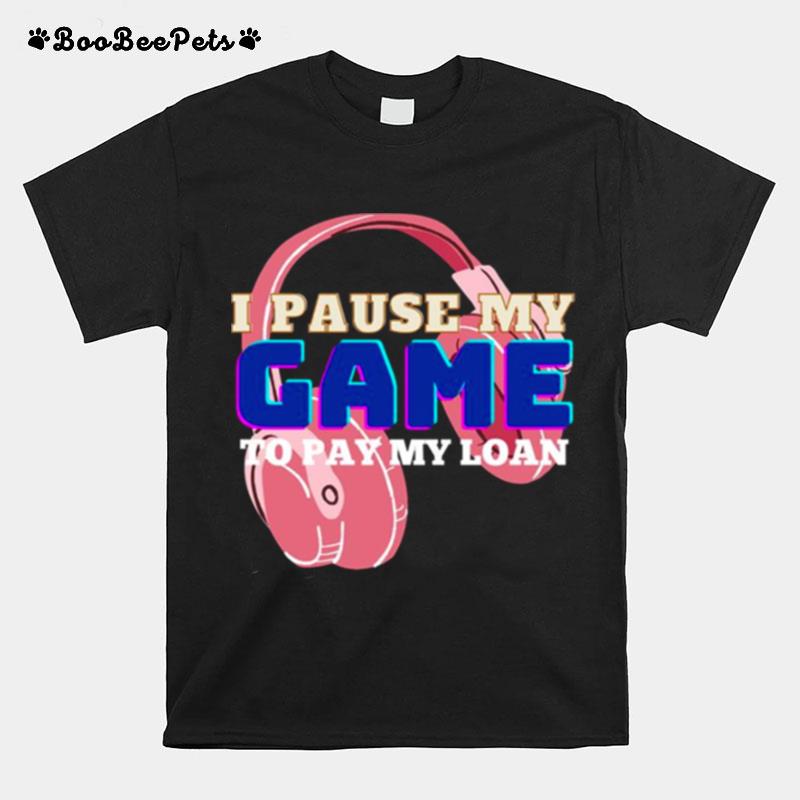 I Pause My Game To Pay My Loan Student Loan T-Shirt