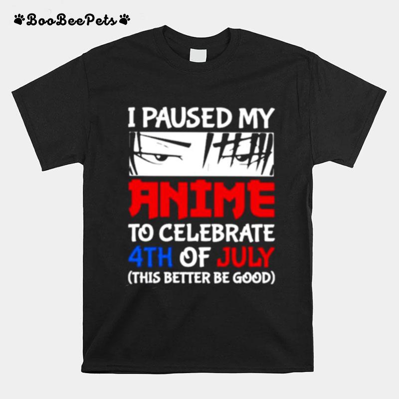 I Paused My Anime To Celebrate 4Th Of July This Better Be Good Happy Fourth 4 July Japanese Anime T-Shirt