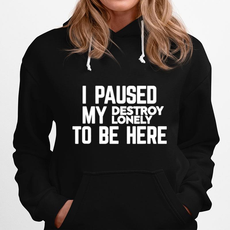 I Paused My Destroy Lonely To Be Here Hoodie