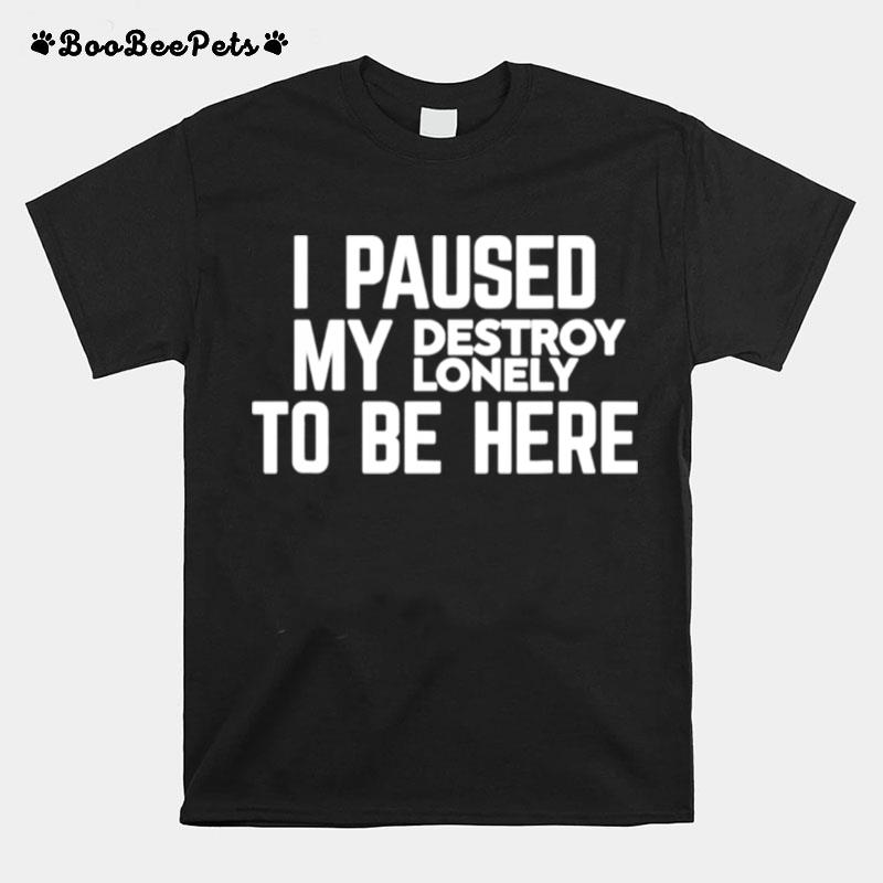 I Paused My Destroy Lonely To Be Here T-Shirt