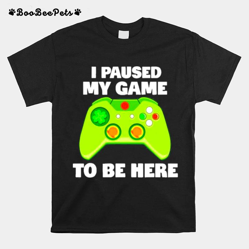 I Paused My Game To Be Here Gamer Funny St Patricks Day T-Shirt