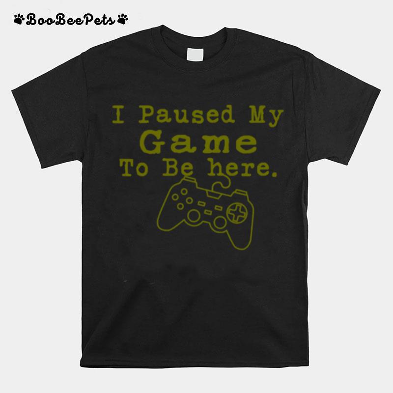 I Paused My Game To Be Here Perfect For Great Gamer T-Shirt