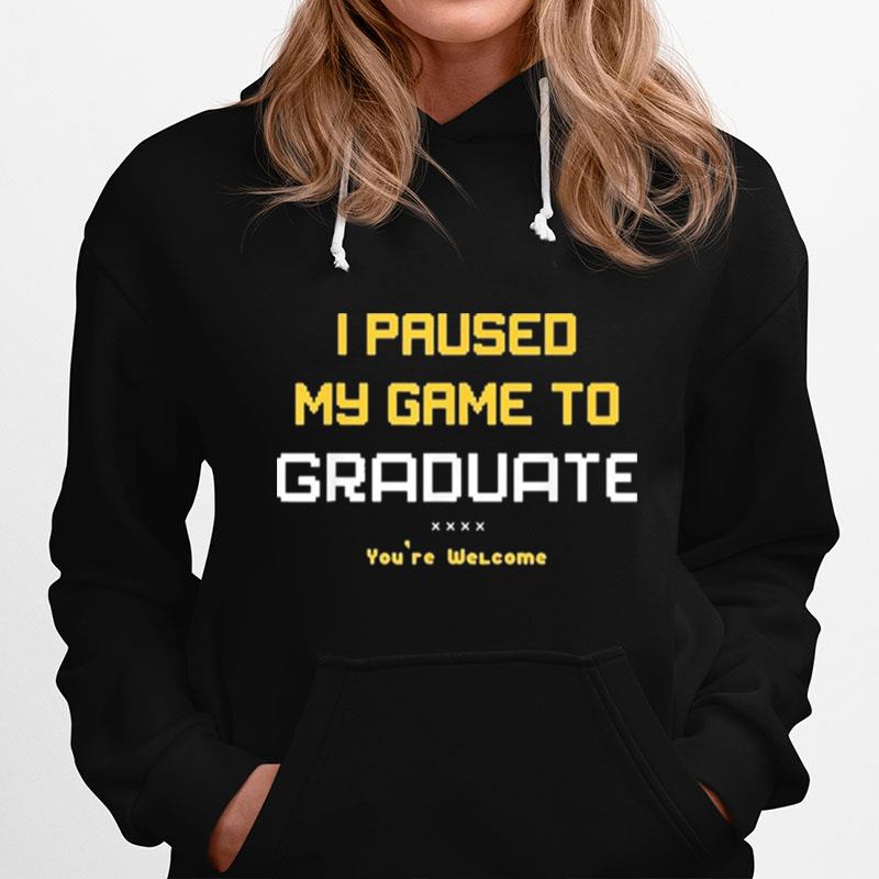 I Paused My Game To Graduate Youre Welcome Hoodie