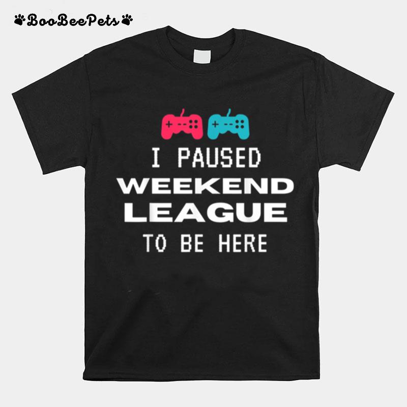 I Paused Weekend League To Be Here Soccer Video Game T-Shirt