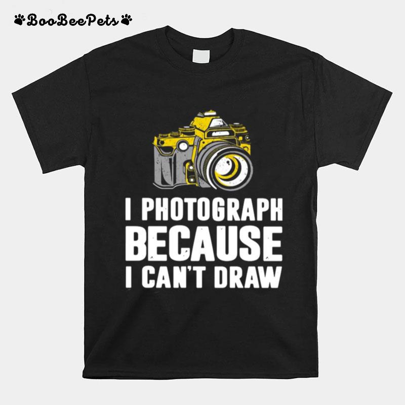 I Photograph Because I Cant Draw T-Shirt