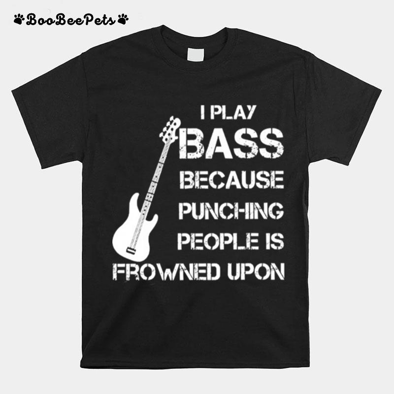 I Play Bass Because Punching People Is Frowned Upon T-Shirt