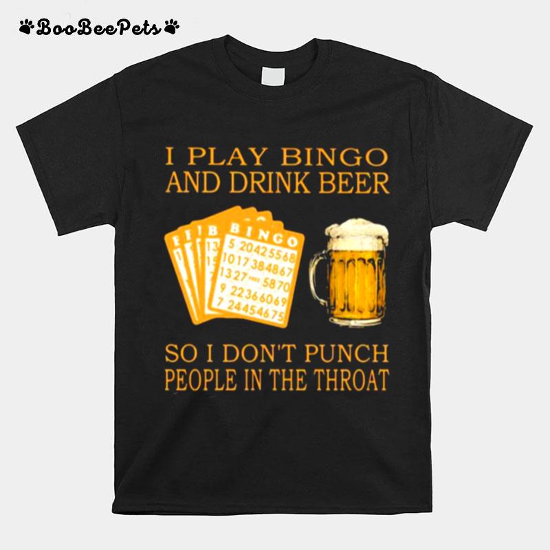 I Play Bingo And Drink Beer So I Dont Punch People In The Throat T-Shirt