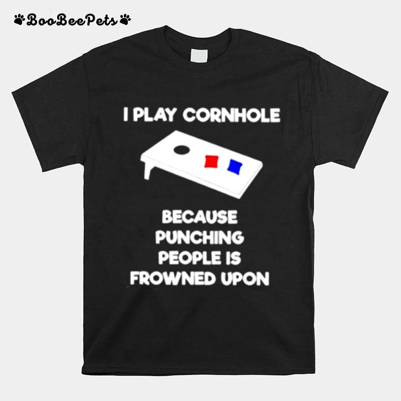 I Play Cornhole Because Punching People Is Frowned Upon T-Shirt