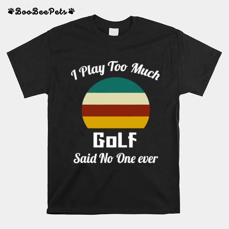 I Play Too Much Golf Said No One Ever Vintage T-Shirt