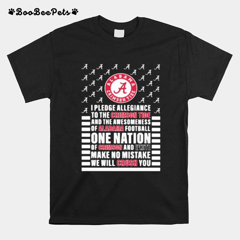 I Pledge Allegiance And The Awesomeness Of Alabama Football One Nation Of Crimson And White Make No Mistake We Will Crush You T-Shirt