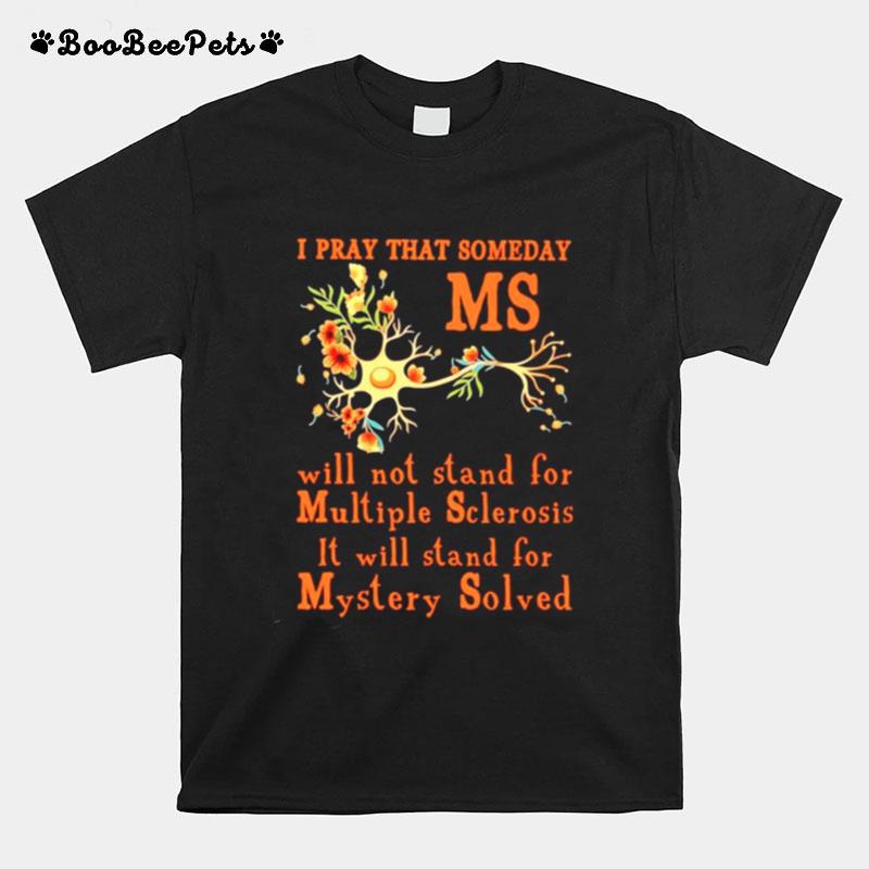 I Pray That Someday Ms Will Not Stand For Multiple Sclerosis It Will Stand For Mystery Solved T-Shirt