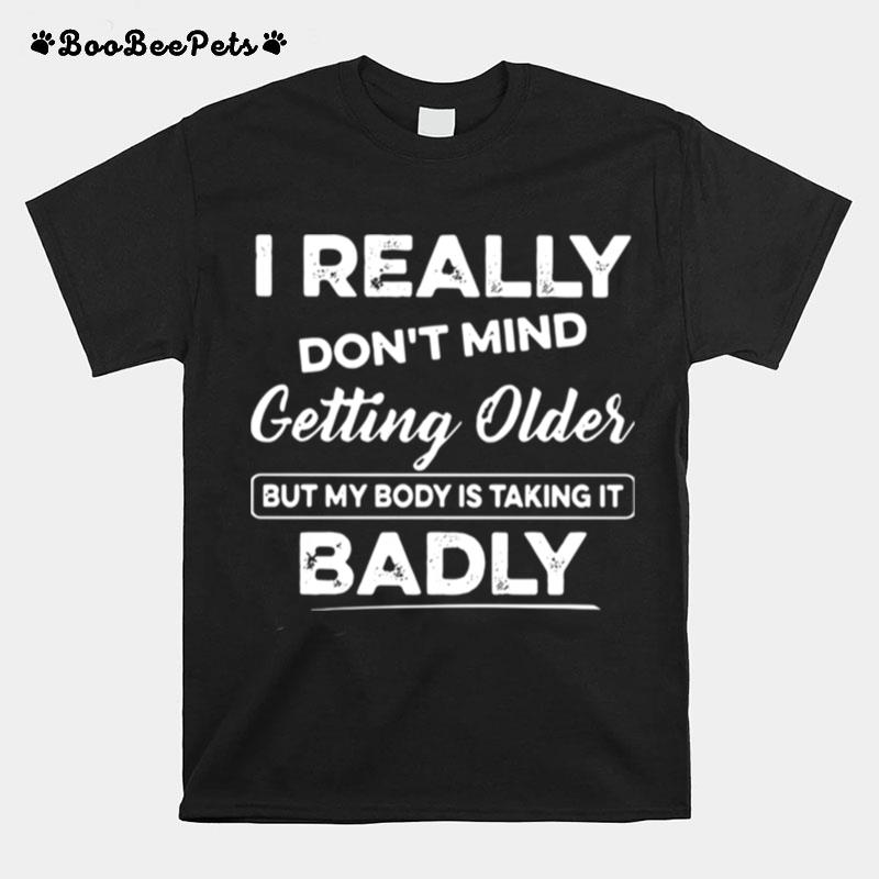 I Really Dont Mind Getting Older But My Body Is Taking It Badly T-Shirt