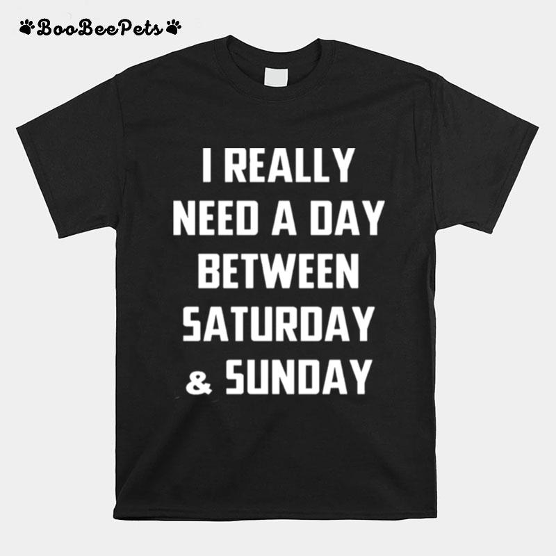 I Really Need A Day Between Saturday And Sunday T-Shirt