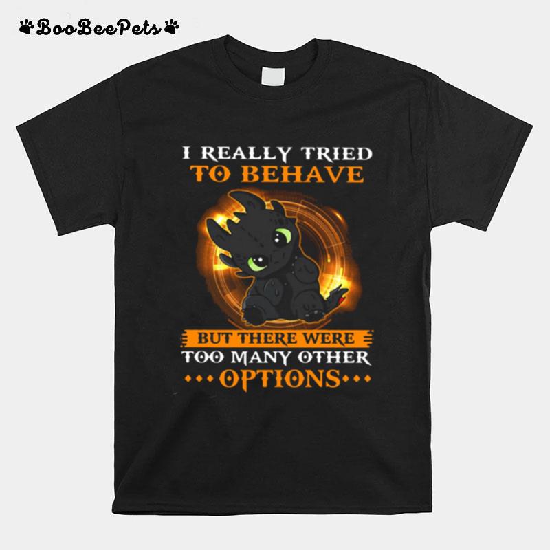 I Really Tried To Behave But There Were Too Many Other Options Toothless Dragon T-Shirt