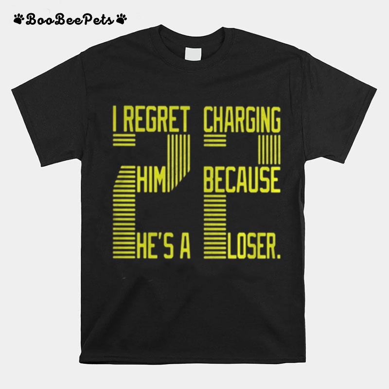 I Regret Charging Him Because He%E2%80%99S A Loser 22 T-Shirt