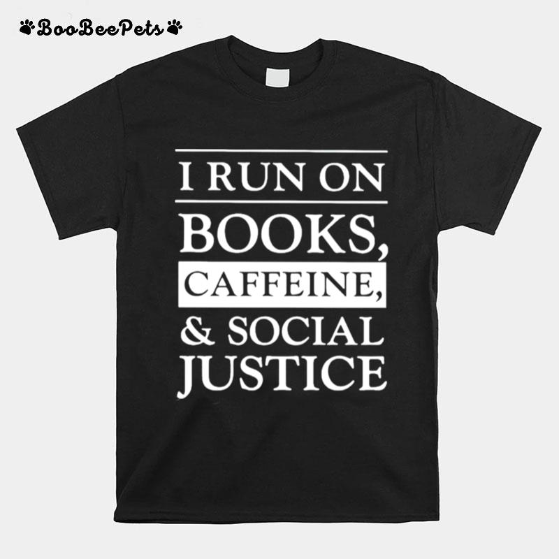 I Run On Books Caffeine And Social Justice T-Shirt