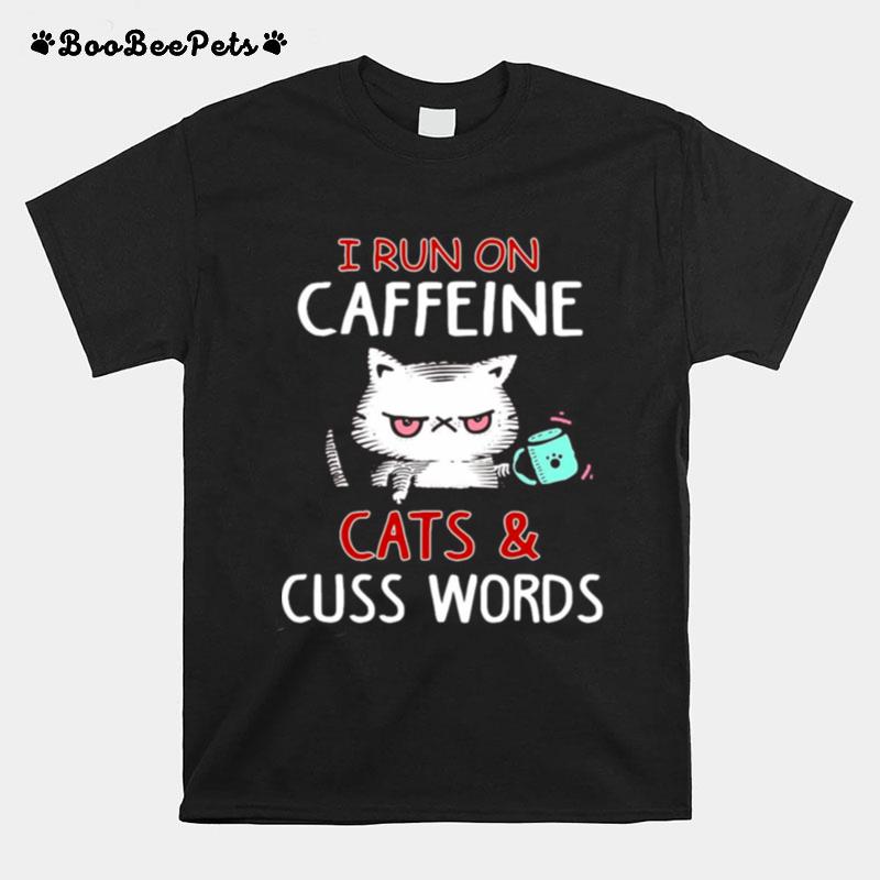 I Run On Caffeine Cats And Cuss Words T-Shirt