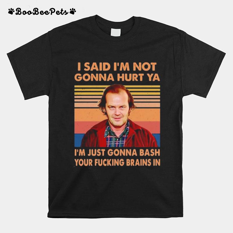 I Said Im Not Gonna Hurt Ya Im Just Gonna Bash Your Fucking Brains In Vintage Tee T-Shirt