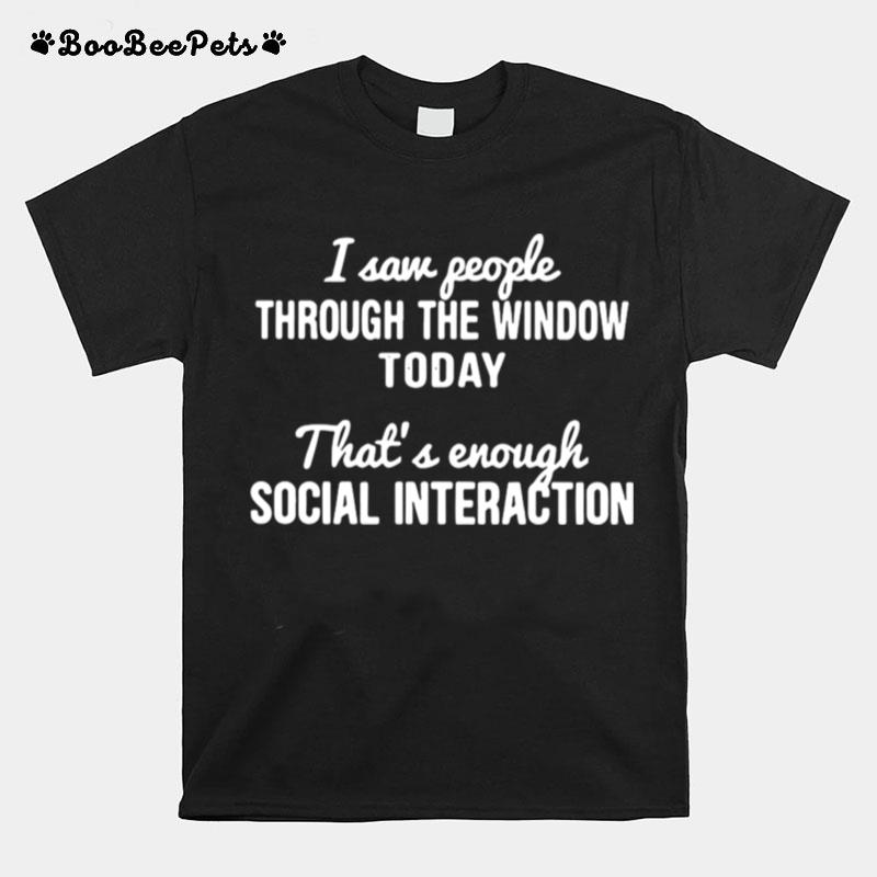I Saw People Through The Window Today Thats Enough Social Interaction T-Shirt