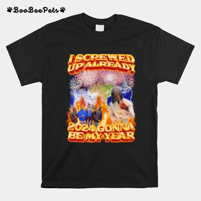 I Screwed Up Already 2024 Gonna Be My Year T-Shirt