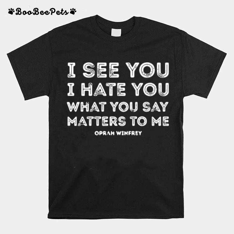 I See You I Hate You What You Say Matters To Me Oprah Winfrey T-Shirt