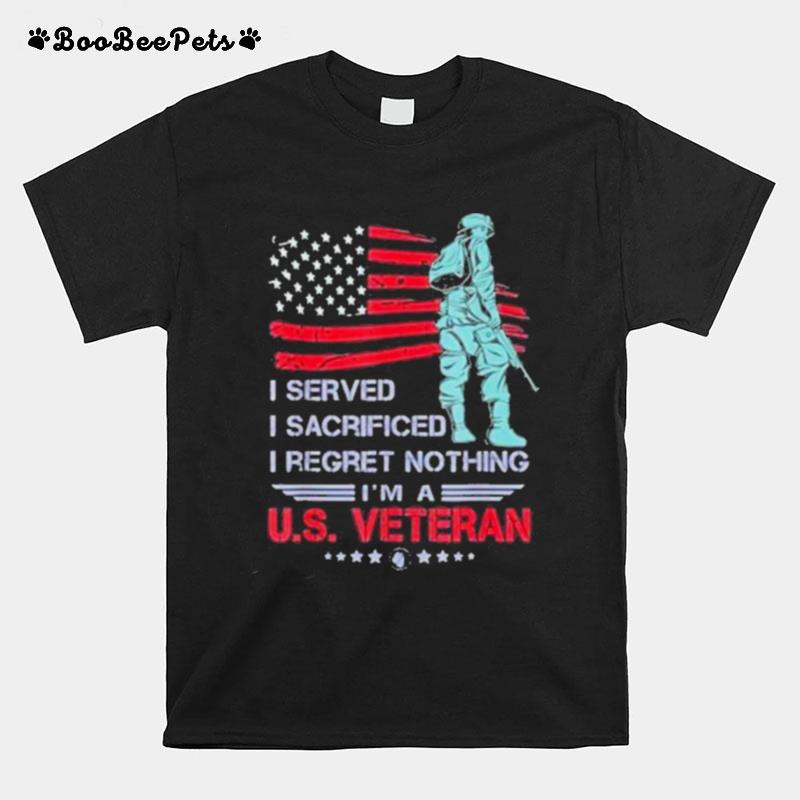 I Served I Sacrificed I Regret Nothing Im A U.S Veteran 2022 T-Shirt