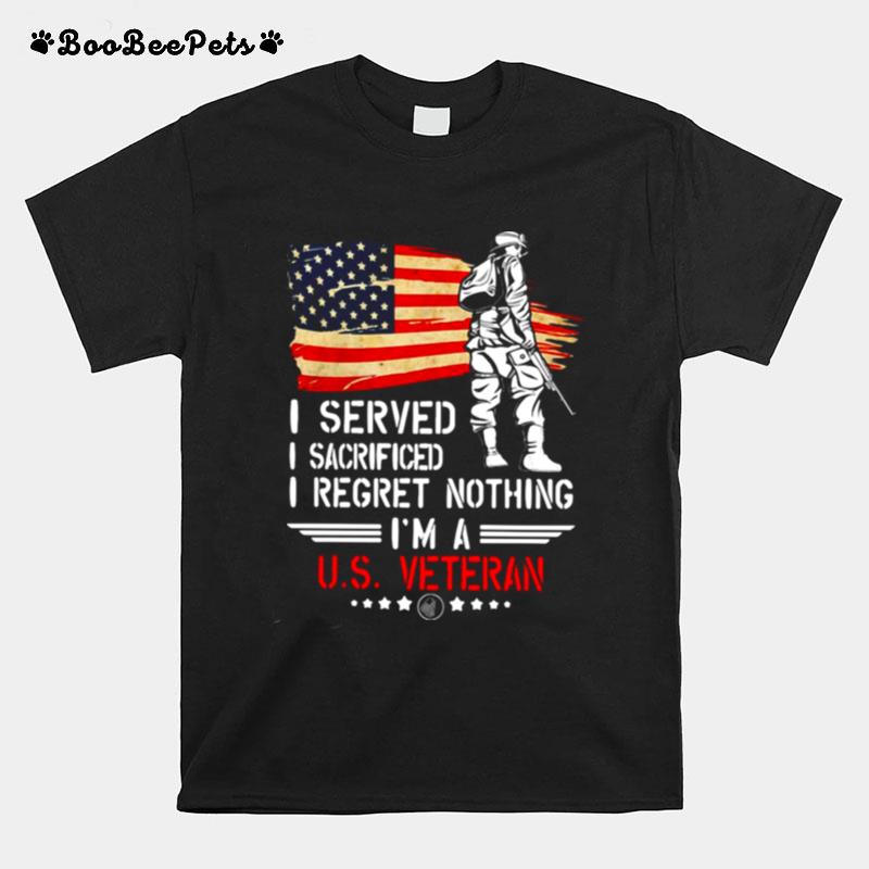 I Served I Sacrificed I Regret Nothing Im A Us Veteran T-Shirt