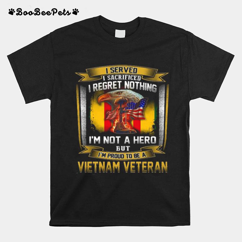 I Served I Sacrificed I Regret Nothing Im Not A Hero But Im Proud To Be A Vietnam Veteran T-Shirt