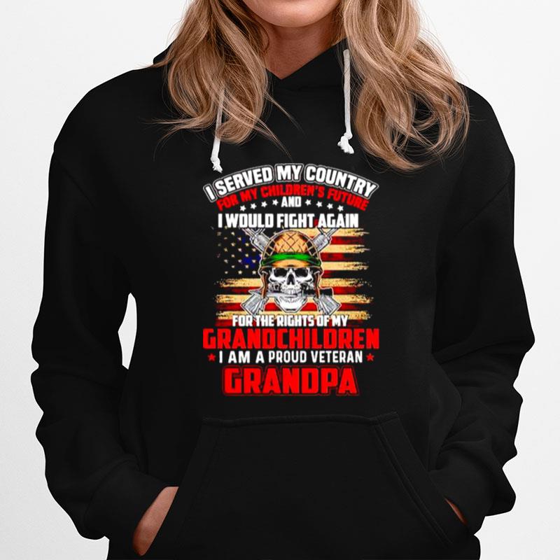 I Served My Country For My Childrens Future I Would Fight Again I Am A Proud Veteran Grandpa Hoodie