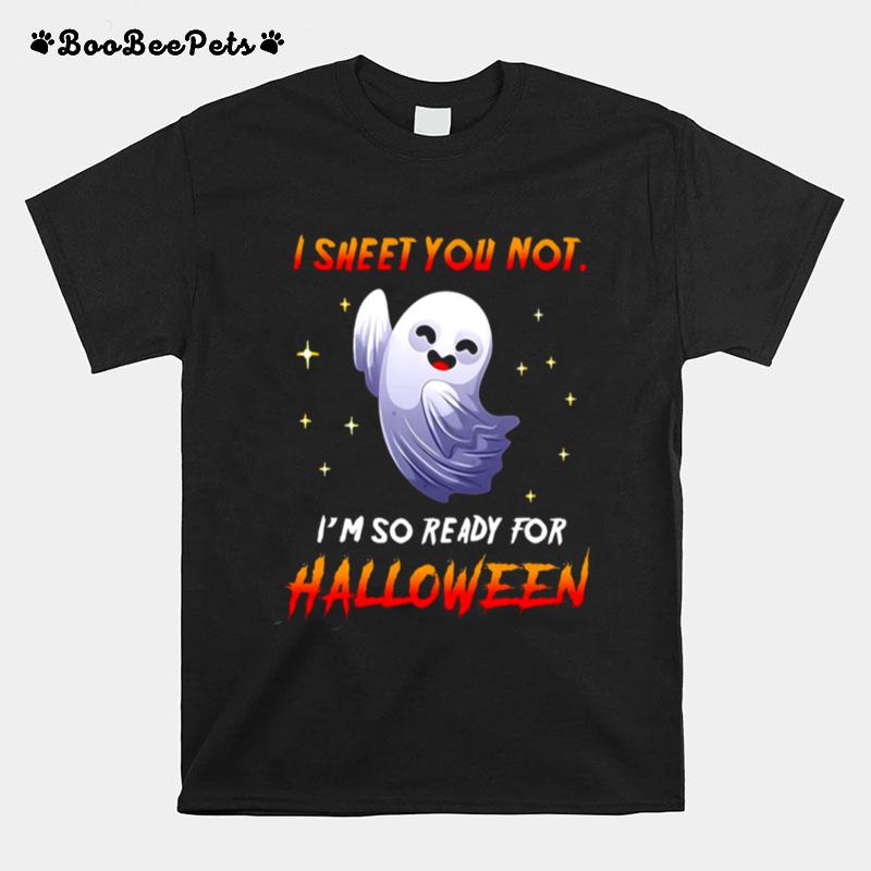 I Sheet You Not Im So Ready For Halloween Ghost T-Shirt