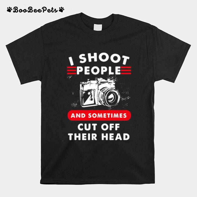 I Shoot People And Sometimes Cut Off Their Head Camera T-Shirt