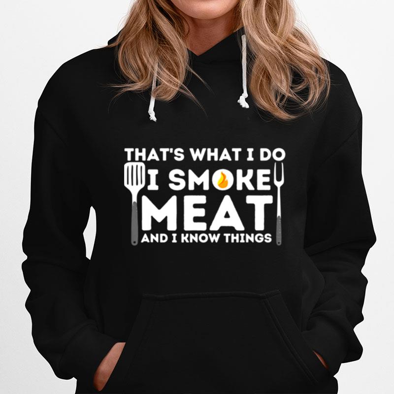 I Smoke Meat And I Know Things Bbq Smoker Barbecue Grilling Hoodie