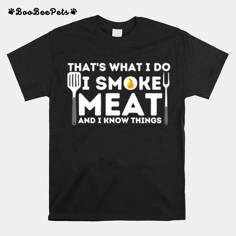 I Smoke Meat And I Know Things Bbq Smoker Barbecue Grilling T-Shirt