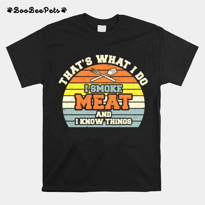 I Smoke Meat And I Know Things Bbq Smoker Smoking Meat T-Shirt