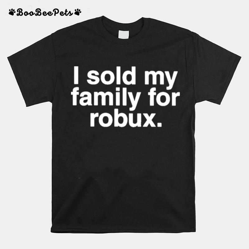 I Sold My Family For Robux T-Shirt