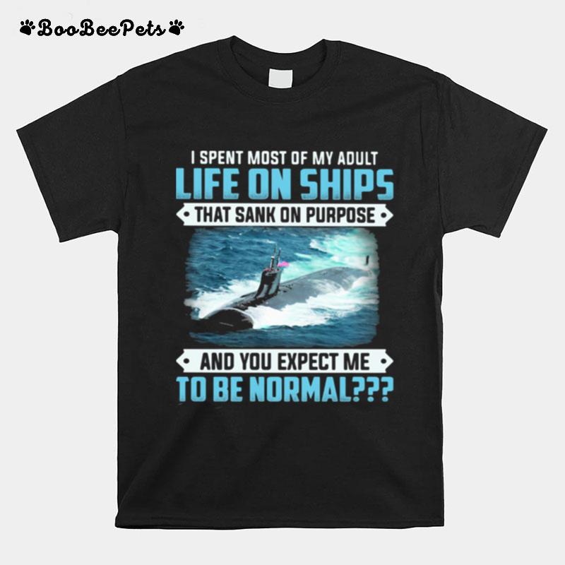 I Spent Most Of My Adult Life On Sank On Purpose And You Expect Me To Be Normal T-Shirt