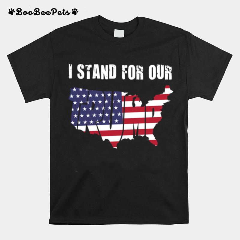 I Stand For Our Trump American Flag Independence Day T-Shirt