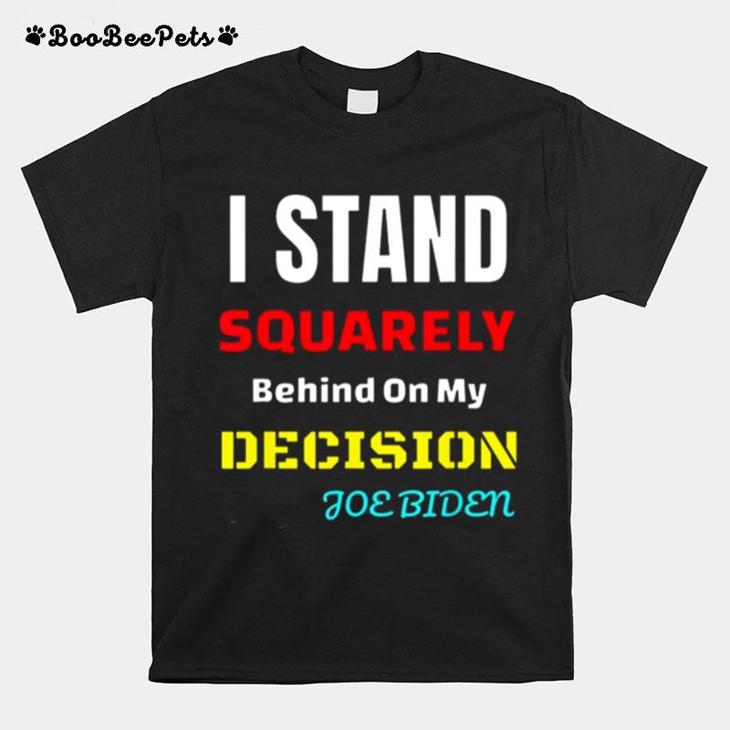 I Stand Squarely Behind My Decision Joe Biden T-Shirt