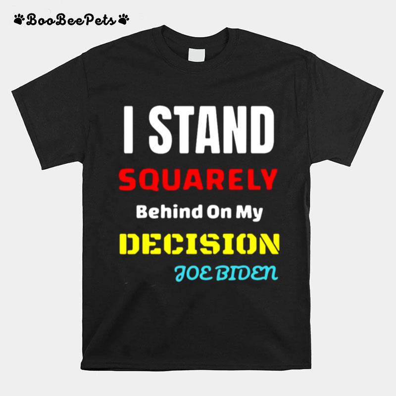 I Stand Squarely Behind On My Decision Joe Biden T-Shirt