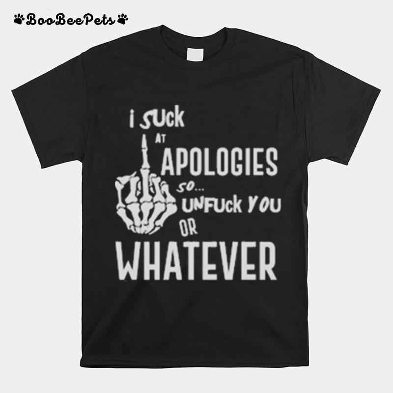 I Suck At Apologies So Unfuck You Or Whatever T-Shirt