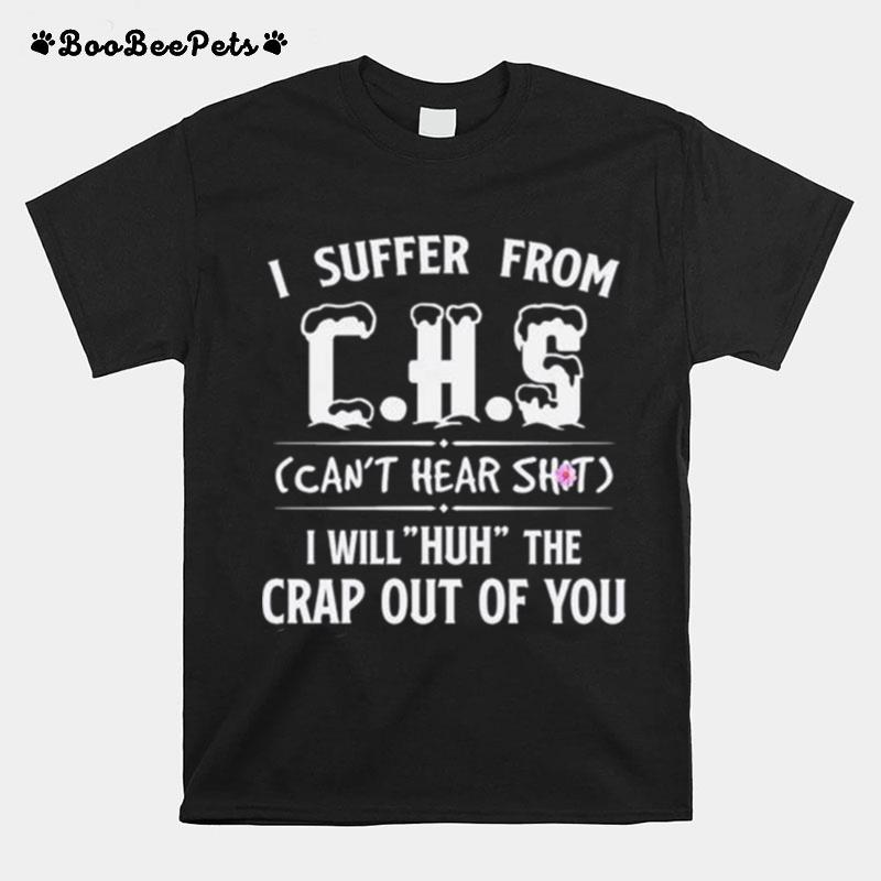 I Suffer From Chs Cant Hear Shit I Will Huh The Crap Out Of You T-Shirt