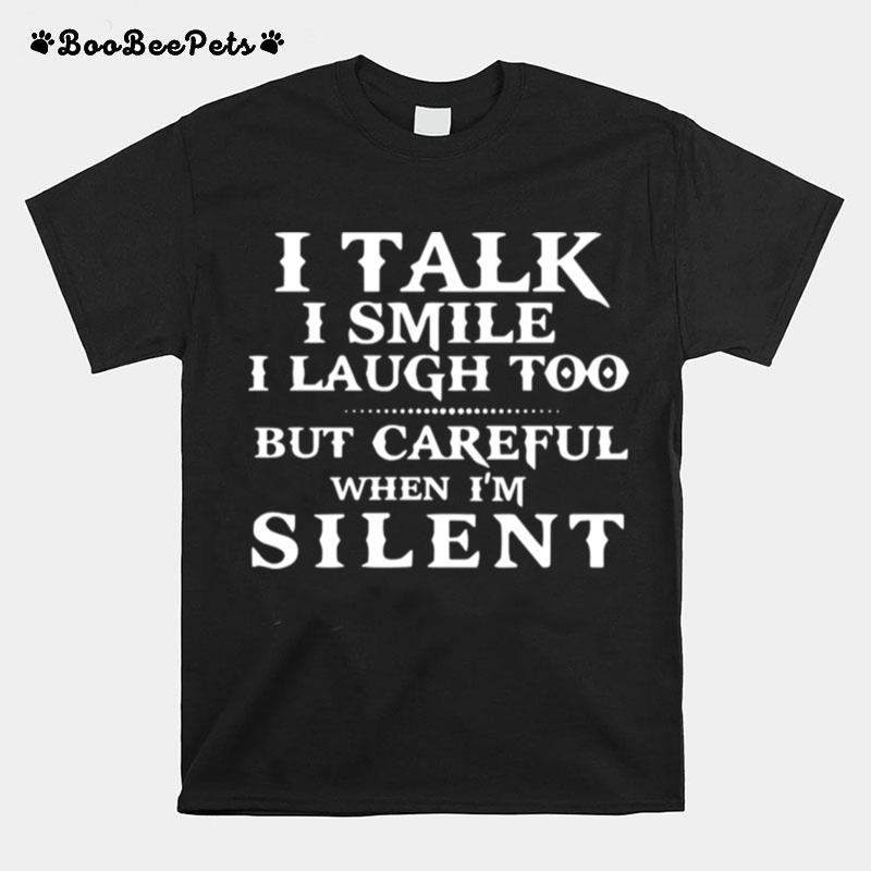 I Talk I Smile I Laugh Too But Careful When Im Silent T-Shirt