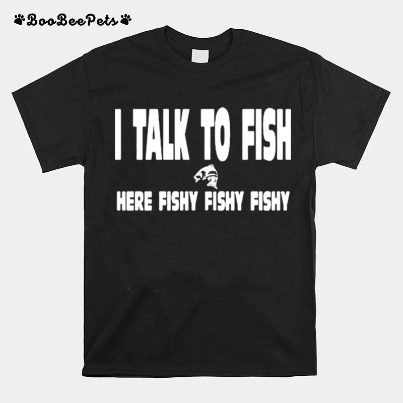 I Talk To Fish Here Fishy Fishy T-Shirt