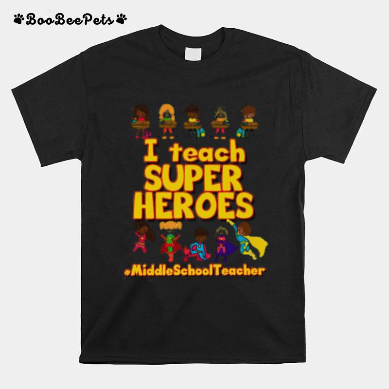 I Teach Super Heroes Middle School Teacher T-Shirt