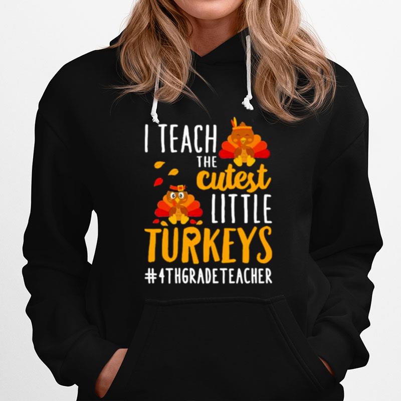 I Teach The Cutest Little Turkeys 4Th Grade Teacher Thanksgiving Hoodie
