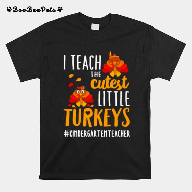 I Teach The Cutest Little Turkeys Kindergarten Teacher Thanksgiving T-Shirt