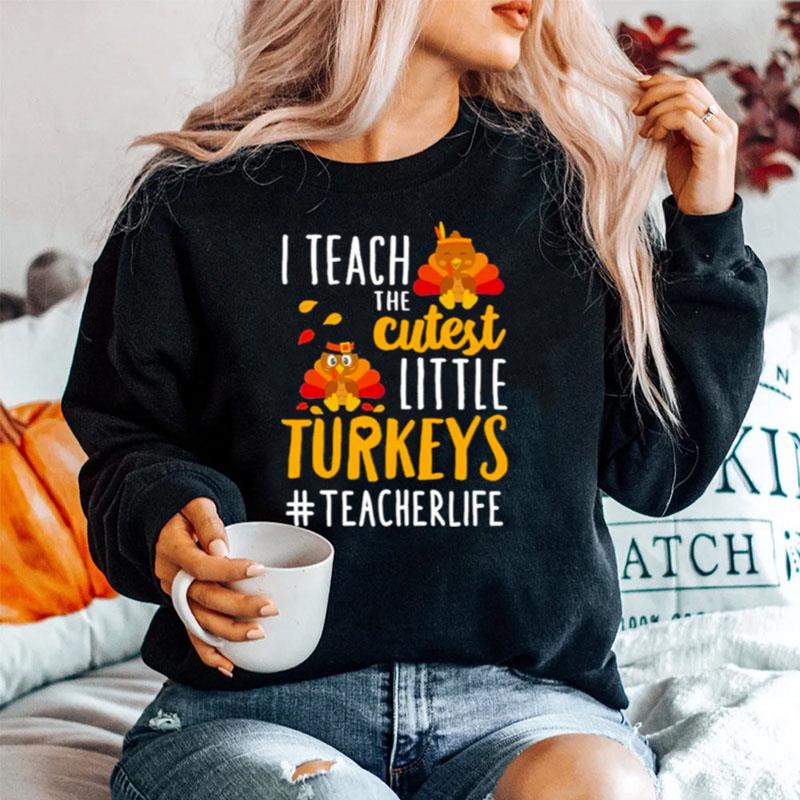 I Teach The Cutest Little Turkeys Teacher Life Thanksgiving Sweater