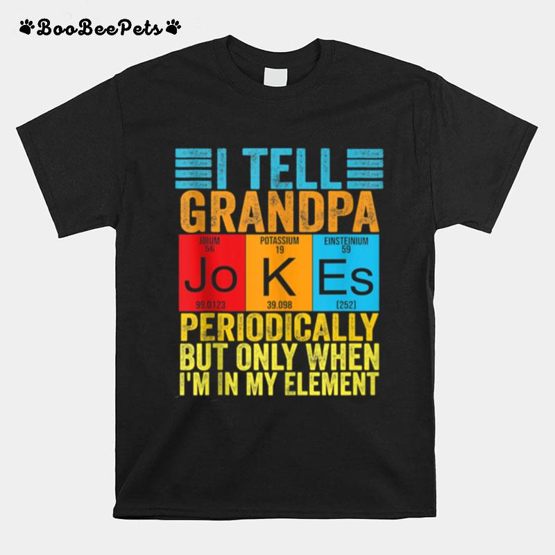 I Tell Grandpa Jokes Periodically But When Im In My Element T-Shirt