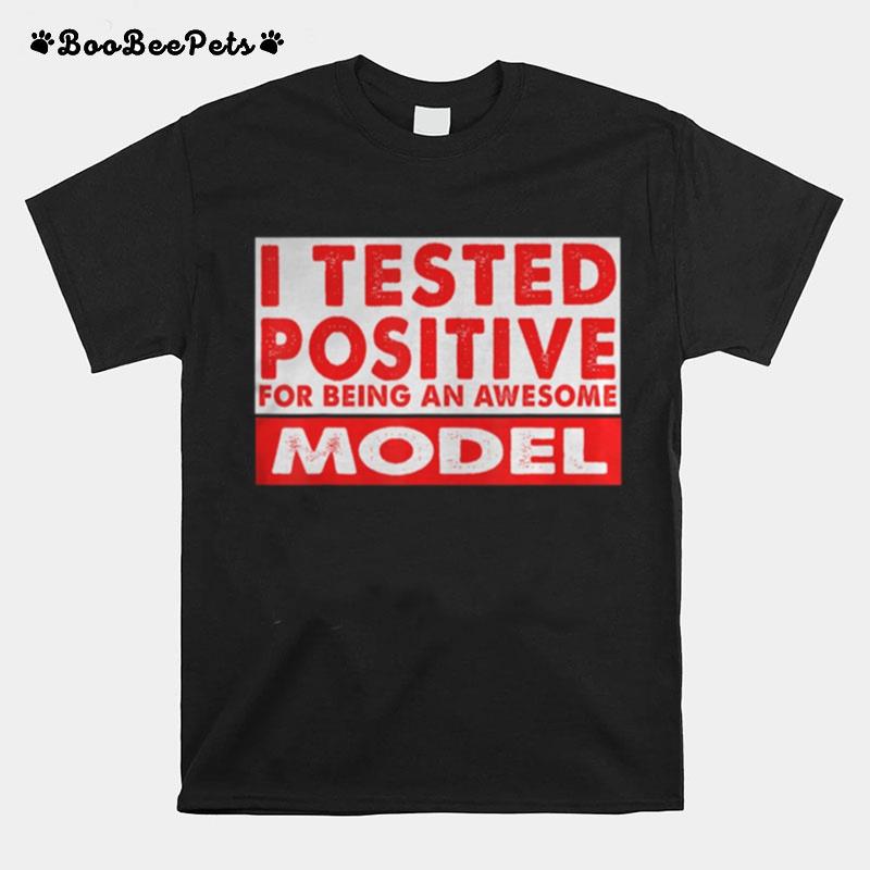 I Tested Positive For Being An Awesome Model T-Shirt