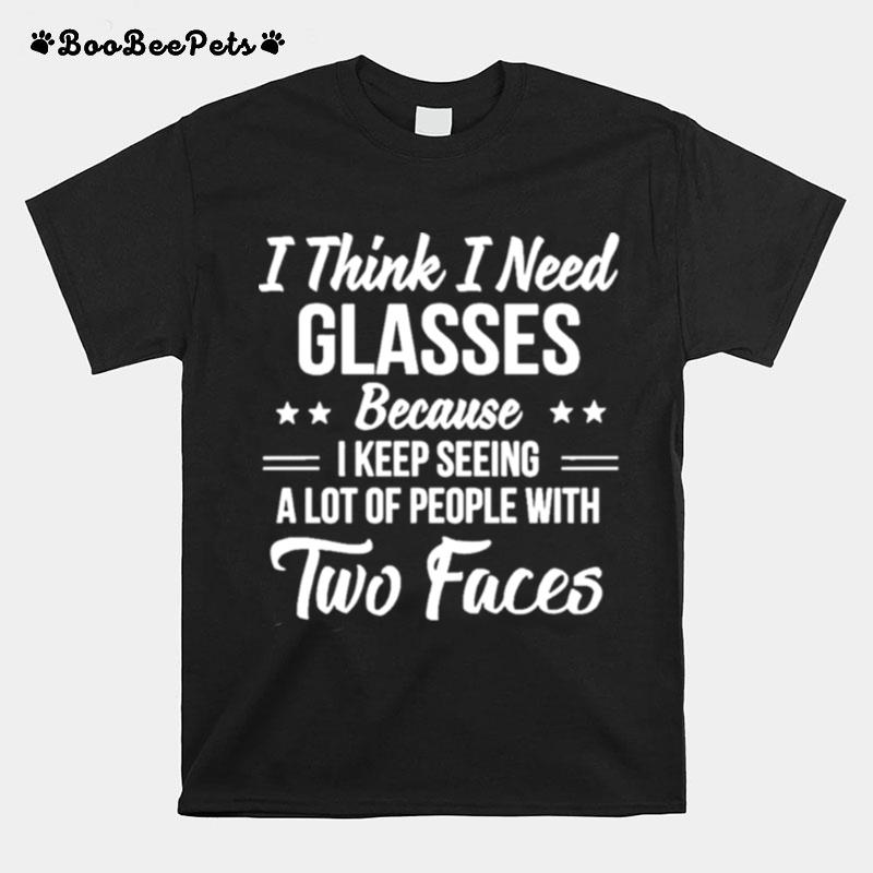 I Think I Need Glasses Because I Keep Seeing A Lot Of People With Two Face T-Shirt